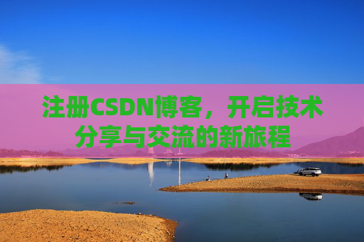 注册CSDN博客,开启技术分享与交流的新旅程